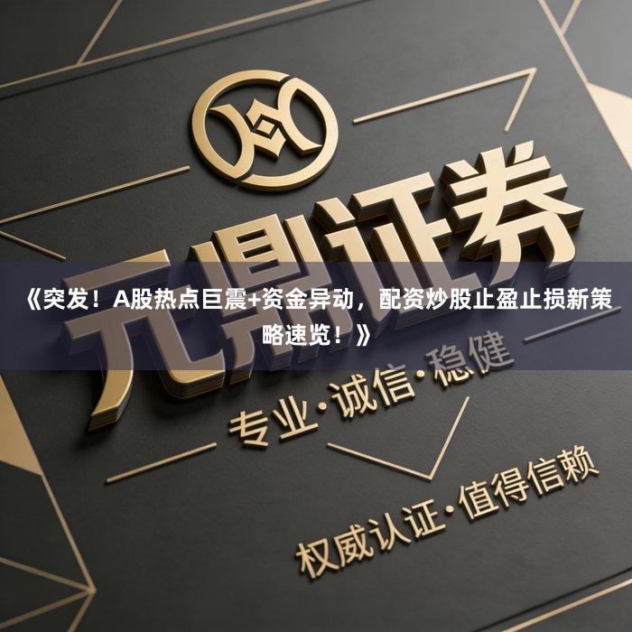 《突发！A股热点巨震+资金异动，配资炒股止盈止损新策略速览！》