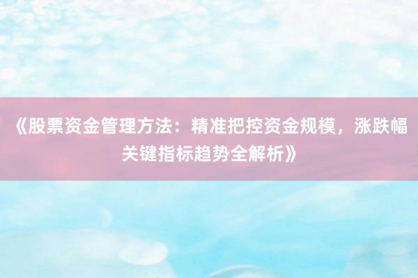 《股票资金管理方法：精准把控资金规模，涨跌幅关键指标趋势全解析》
