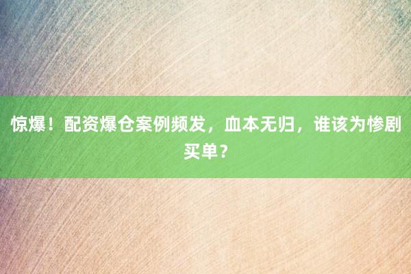 惊爆！配资爆仓案例频发，血本无归，谁该为惨剧买单？
