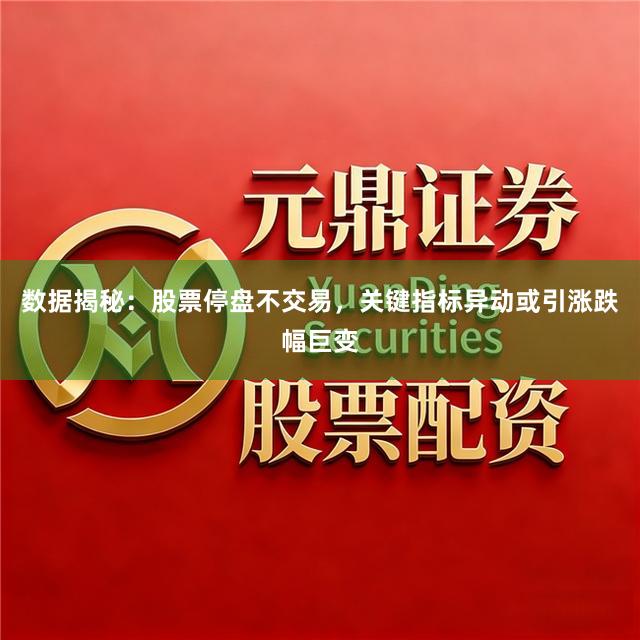 数据揭秘：股票停盘不交易，关键指标异动或引涨跌幅巨变