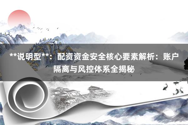 **说明型**：配资资金安全核心要素解析：账户隔离与风控体系全揭秘