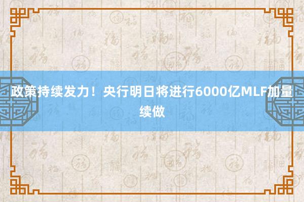 政策持续发力！央行明日将进行6000亿MLF加量续做