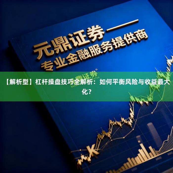 【解析型】杠杆操盘技巧全解析：如何平衡风险与收益最大化？