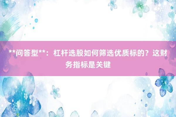 **问答型**：杠杆选股如何筛选优质标的？这财务指标是关键