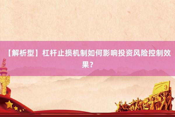 【解析型】杠杆止损机制如何影响投资风险控制效果？