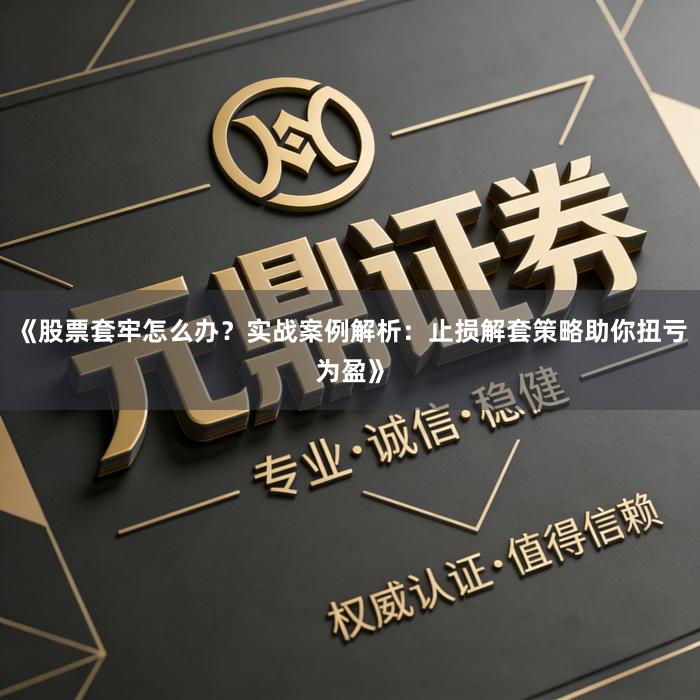 《股票套牢怎么办？实战案例解析：止损解套策略助你扭亏为盈》