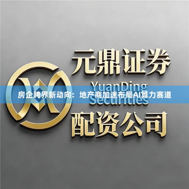 房企跨界新动向：地产商加速布局AI算力赛道