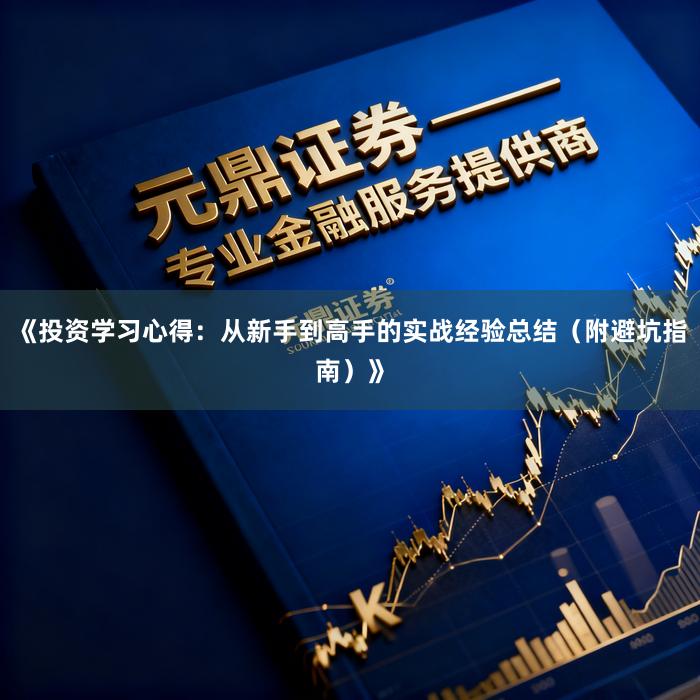 《投资学习心得：从新手到高手的实战经验总结（附避坑指南）》