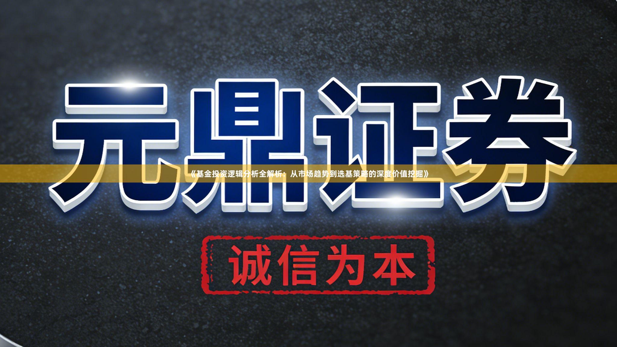 《基金投资逻辑分析全解析：从市场趋势到选基策略的深度价值挖掘》