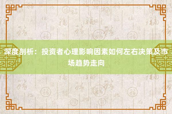 深度剖析：投资者心理影响因素如何左右决策及市场趋势走向