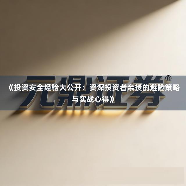 《投资安全经验大公开：资深投资者亲授的避险策略与实战心得》