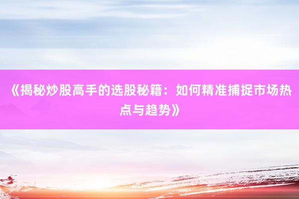 《揭秘炒股高手的选股秘籍：如何精准捕捉市场热点与趋势》