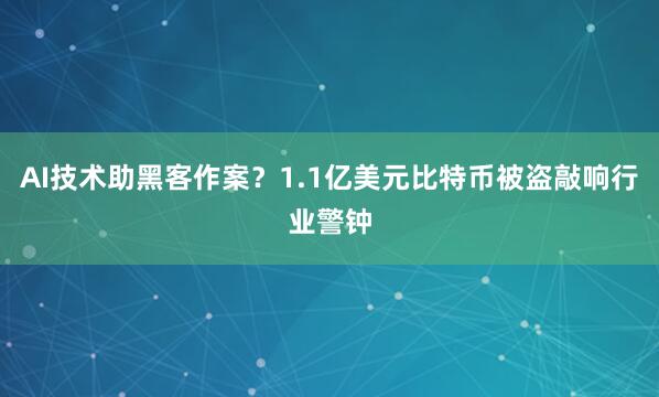 AI技术助黑客作案？1.1亿美元比特币被盗敲响行业警钟