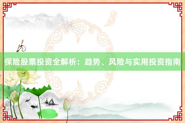 保险股票投资全解析：趋势、风险与实用投资指南