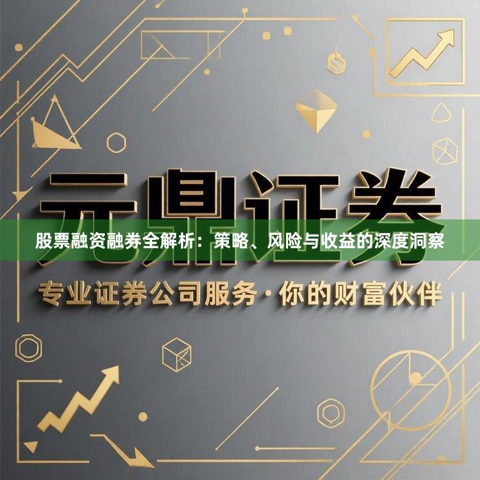 股票融资融券全解析：策略、风险与收益的深度洞察