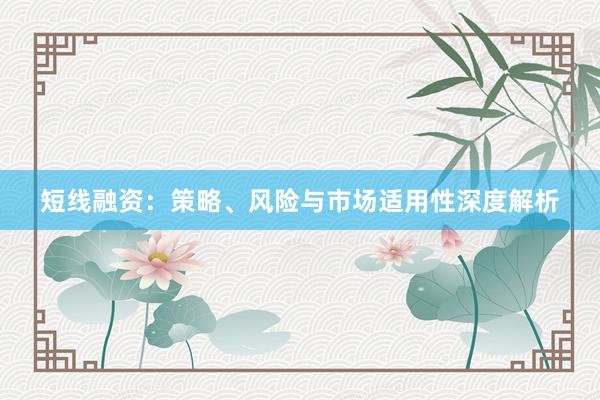 短线融资：策略、风险与市场适用性深度解析