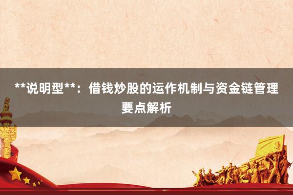 **说明型**：借钱炒股的运作机制与资金链管理要点解析