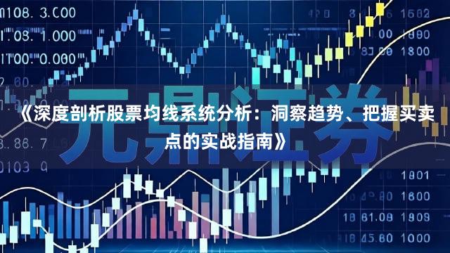 《深度剖析股票均线系统分析：洞察趋势、把握买卖点的实战指南》