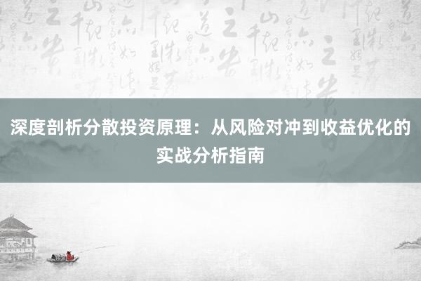 深度剖析分散投资原理：从风险对冲到收益优化的实战分析指南