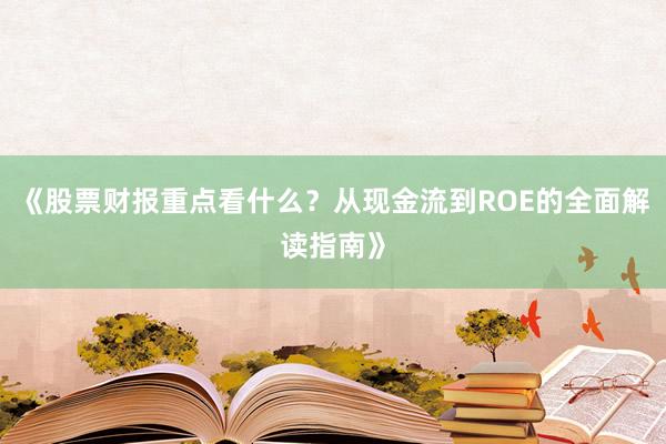 《股票财报重点看什么？从现金流到ROE的全面解读指南》