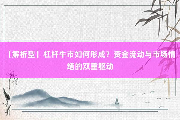 【解析型】杠杆牛市如何形成？资金流动与市场情绪的双重驱动