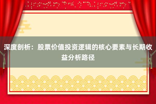 深度剖析：股票价值投资逻辑的核心要素与长期收益分析路径