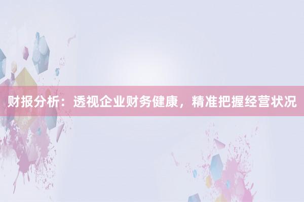 财报分析：透视企业财务健康，精准把握经营状况