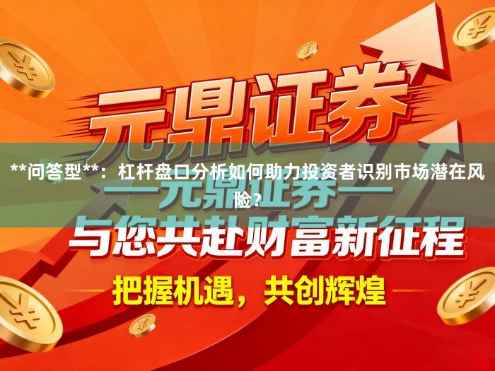 **问答型**：杠杆盘口分析如何助力投资者识别市场潜在风险？