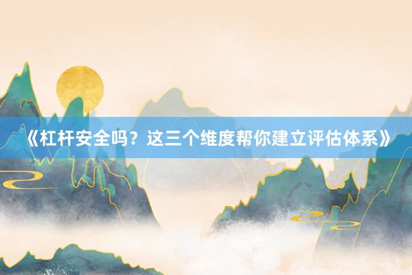 《杠杆安全吗？这三个维度帮你建立评估体系》