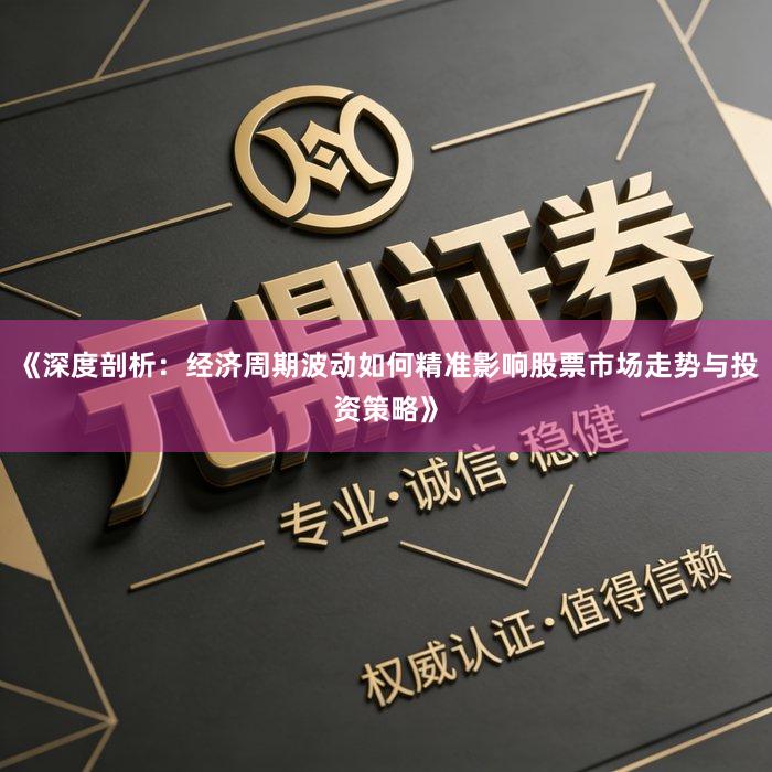 《深度剖析：经济周期波动如何精准影响股票市场走势与投资策略》
