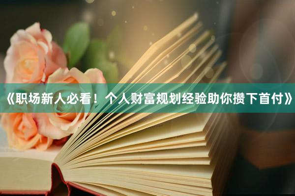 《职场新人必看！个人财富规划经验助你攒下首付》