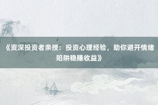 《资深投资者亲授：投资心理经验，助你避开情绪陷阱稳赚收益》