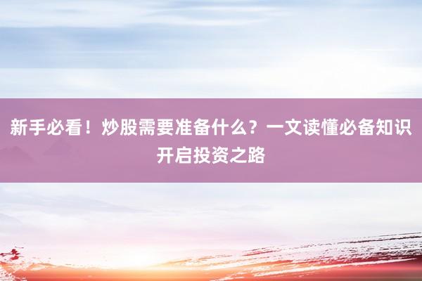 新手必看！炒股需要准备什么？一文读懂必备知识开启投资之路