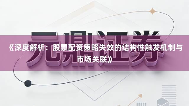 《深度解析：股票配资策略失效的结构性触发机制与市场关联》