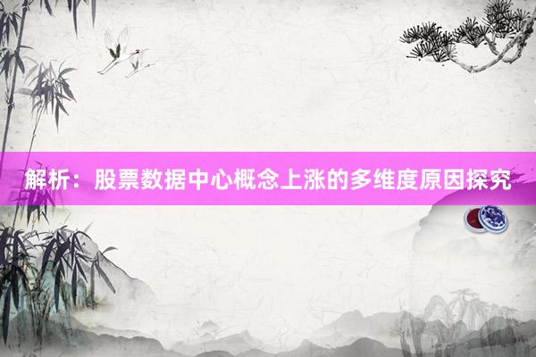解析：股票数据中心概念上涨的多维度原因探究