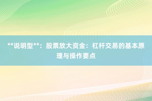 **说明型**：股票放大资金：杠杆交易的基本原理与操作要点