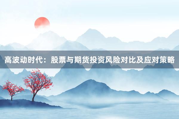 高波动时代：股票与期货投资风险对比及应对策略