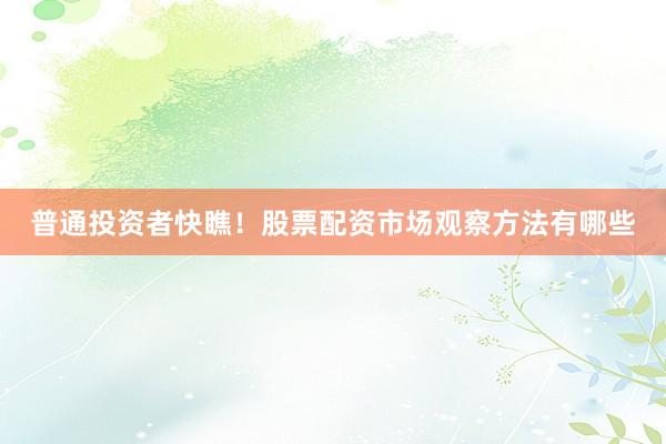普通投资者快瞧！股票配资市场观察方法有哪些