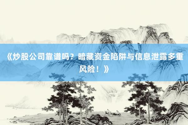 《炒股公司靠谱吗？暗藏资金陷阱与信息泄露多重风险！》