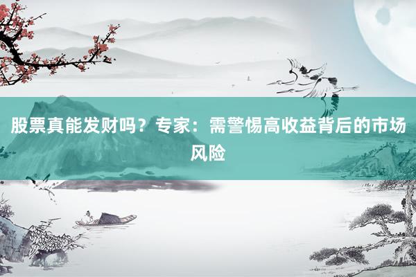股票真能发财吗？专家：需警惕高收益背后的市场风险