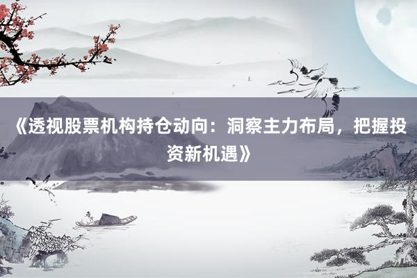 《透视股票机构持仓动向：洞察主力布局，把握投资新机遇》