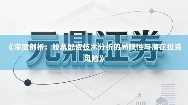 《深度剖析：股票配资技术分析的局限性与潜在投资风险》