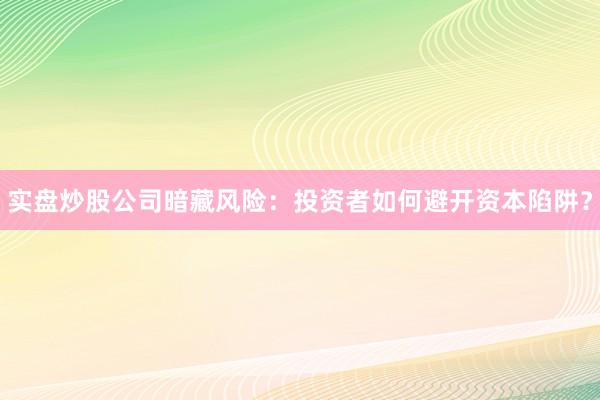 实盘炒股公司暗藏风险：投资者如何避开资本陷阱？