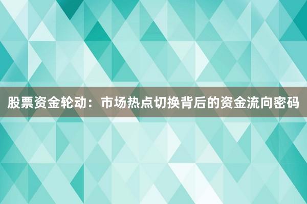 股票资金轮动：市场热点切换背后的资金流向密码