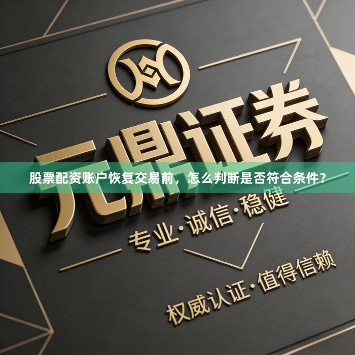 股票配资账户恢复交易前，怎么判断是否符合条件？