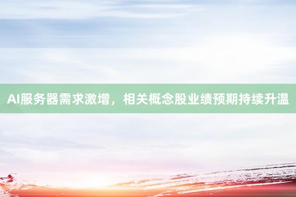 AI服务器需求激增，相关概念股业绩预期持续升温