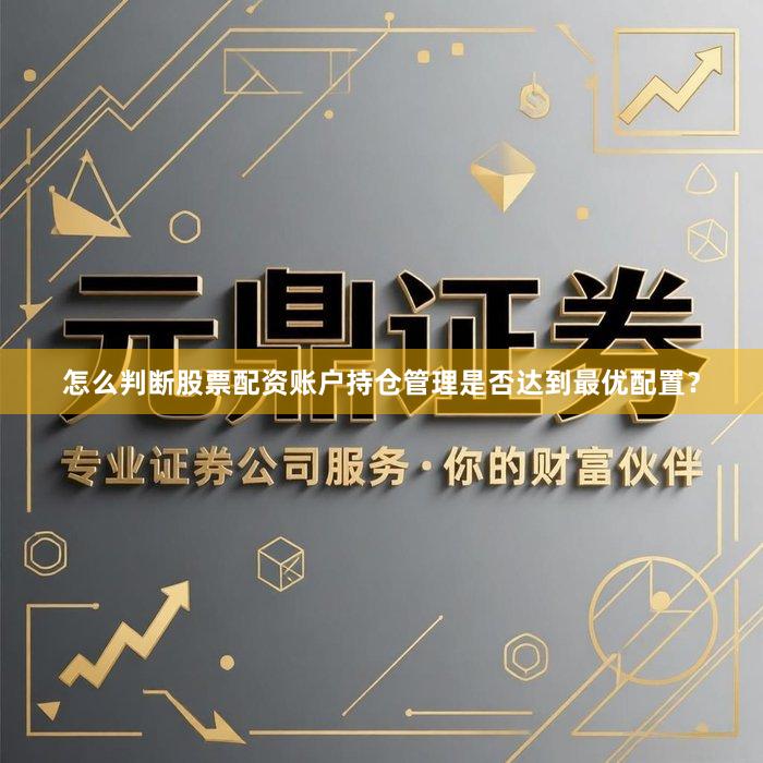 怎么判断股票配资账户持仓管理是否达到最优配置？