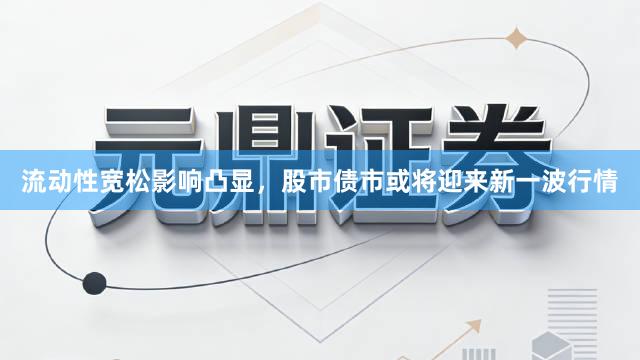 流动性宽松影响凸显，股市债市或将迎来新一波行情