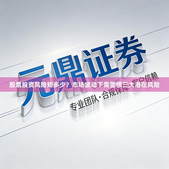 股票投资风险知多少？市场波动下需警惕三大潜在风险