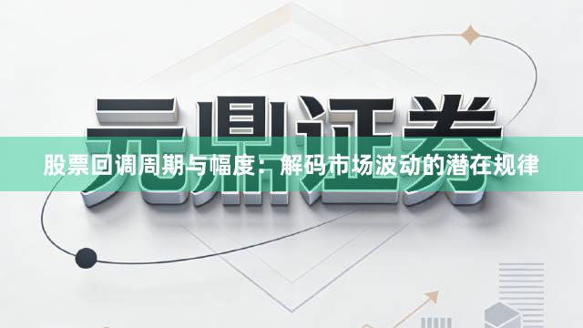 股票回调周期与幅度：解码市场波动的潜在规律